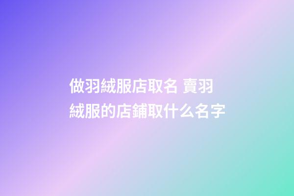 做羽絨服店取名 賣羽絨服的店鋪取什么名字-第1張-店鋪起名-玄機派